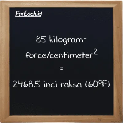 85 kilogram-force/centimeter<sup>2</sup> setara dengan 2468.5 inci raksa (60<sup>o</sup>F) (85 kgf/cm<sup>2</sup> setara dengan 2468.5 inHg)